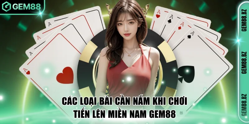 Các loại bài cần nắm khi chơi tiến lên miền Nam GEM88 