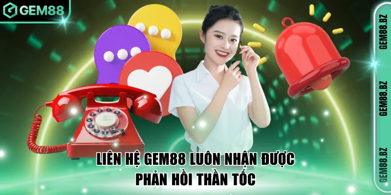 Liên hệ GEM88 luôn nhận được phản hồi thần tốc